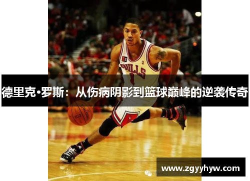 德里克·罗斯:从伤病阴影到篮球巅峰的逆袭传奇