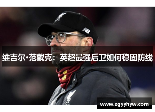 维吉尔·范戴克:英超最强后卫如何稳固防线