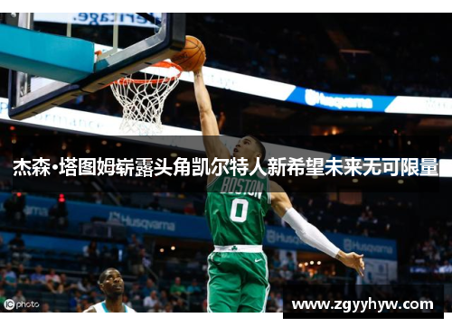 杰森·塔图姆崭露头角凯尔特人新希望未来无可限量 杰森·塔图姆崭露头角凯尔特人新希望未来无可限量