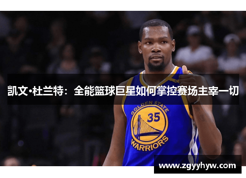 凯文·杜兰特:全能篮球巨星如何掌控赛场主宰一切
