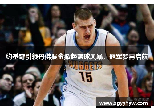 约基奇引领丹佛掘金掀起篮球风暴,冠军梦再启航