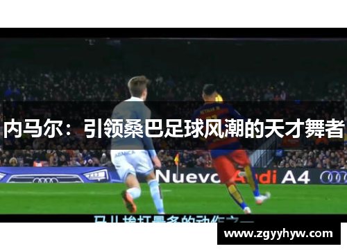 内马尔:引领桑巴足球风潮的天才舞者