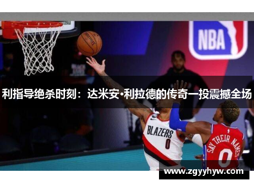 利指导绝杀时刻:达米安·利拉德的传奇一投震撼全场