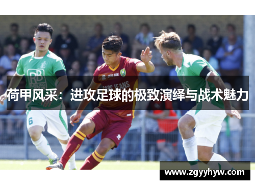 荷甲风采:进攻足球的极致演绎与战术魅力