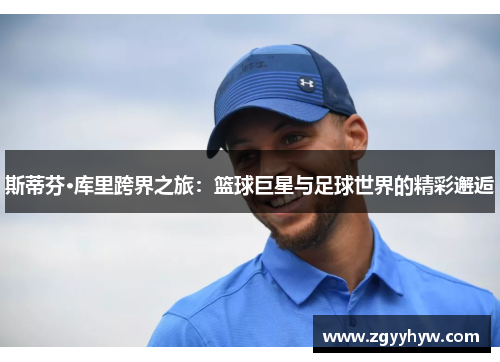 斯蒂芬·库里跨界之旅:篮球巨星与足球世界的精彩邂逅