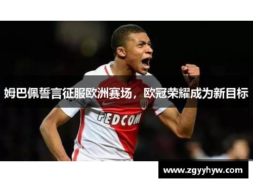 姆巴佩誓言征服欧洲赛场,欧冠荣耀成为新目标