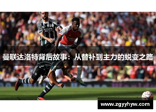 曼联达洛特背后故事:从替补到主力的蜕变之路